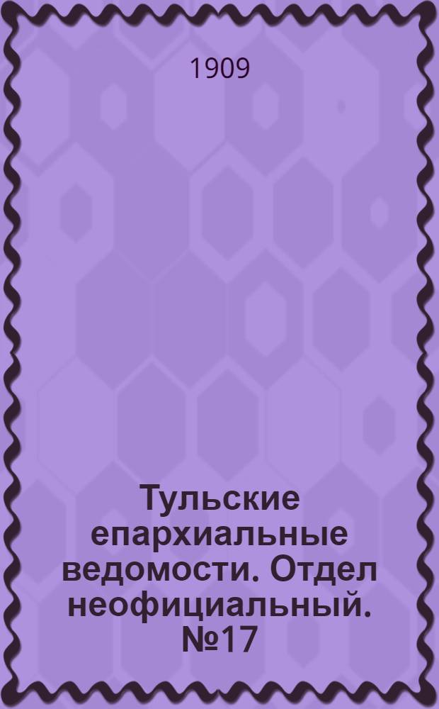 Тульские епархиальные ведомости. Отдел неофициальный. № 17 (1 мая 1909 г.)