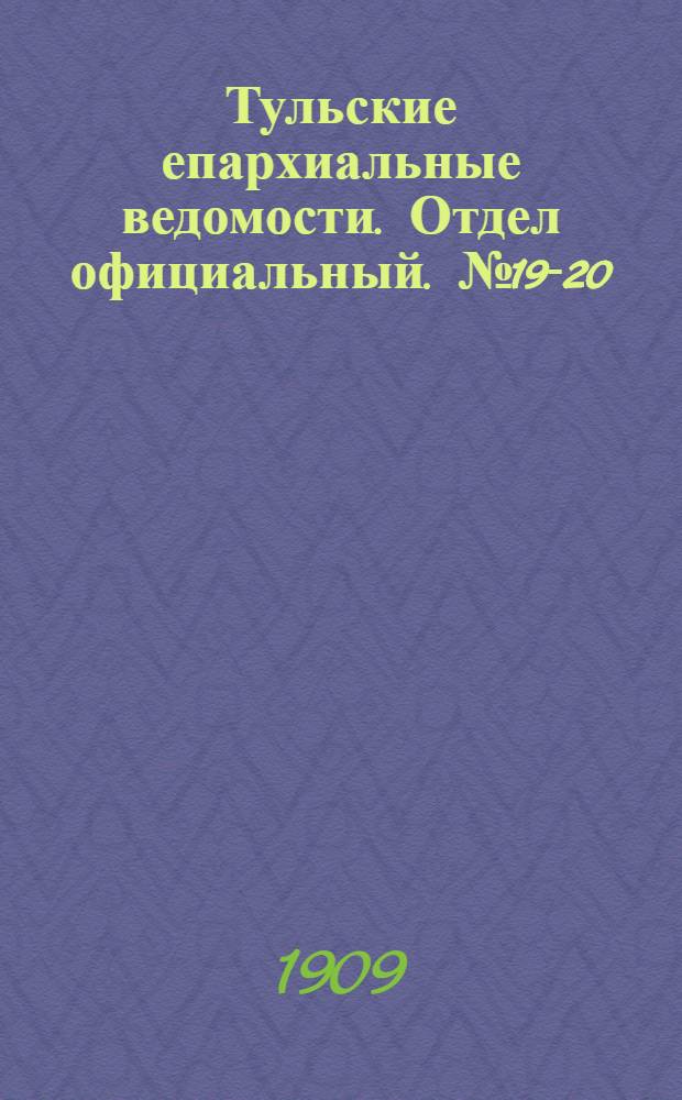 Тульские епархиальные ведомости. Отдел официальный. № 19-20 (15 - 22 мая 1909 г.)