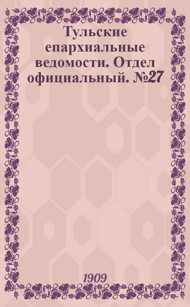 Тульские епархиальные ведомости. Отдел официальный. № 27 (15 июля 1909 г.)