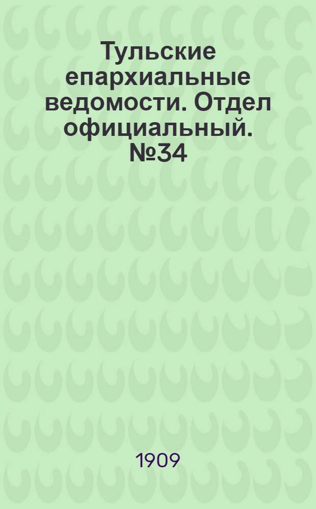 Тульские епархиальные ведомости. Отдел официальный. № 34 (8 сентября 1909 г.)