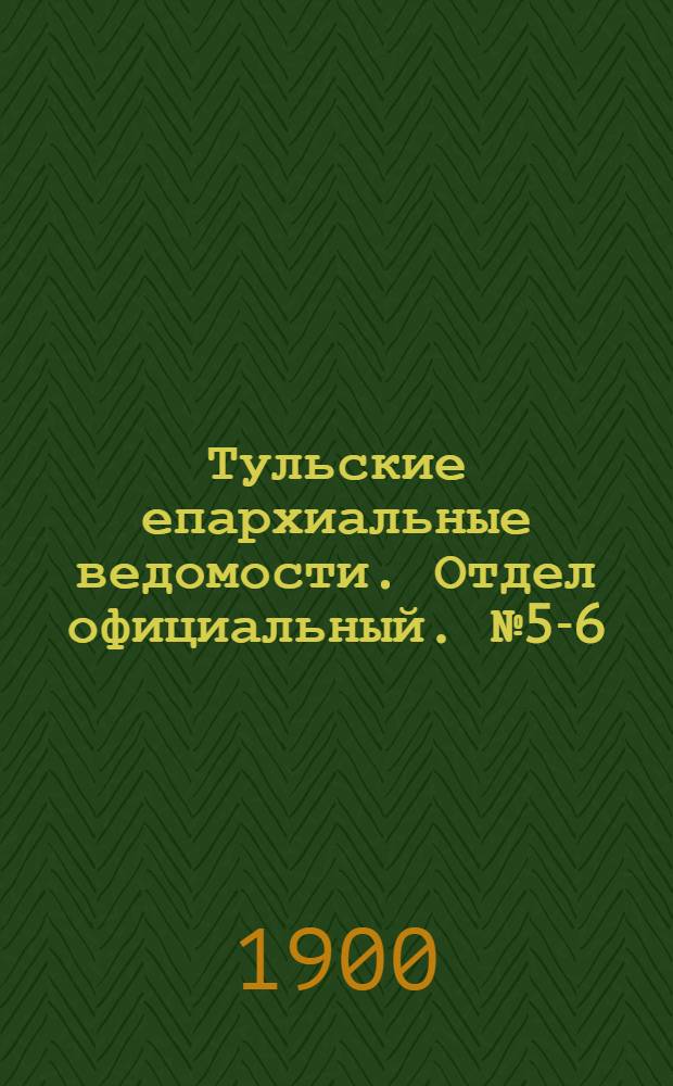 Тульские епархиальные ведомости. Отдел официальный. № 5-6 (1 - 15 марта 1900 г.)