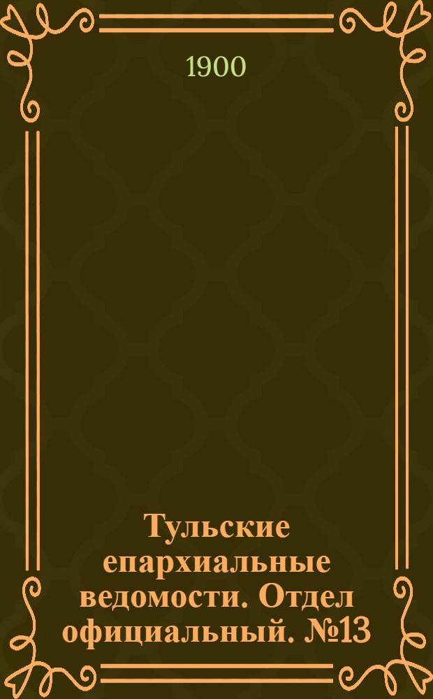 Тульские епархиальные ведомости. Отдел официальный. № 13 (1 июля 1900 г.)