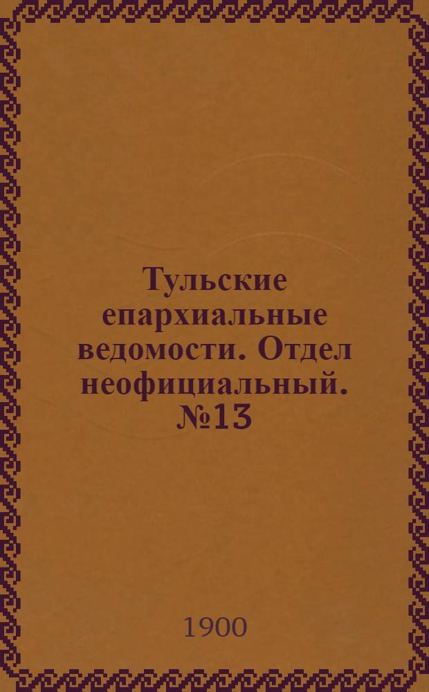 Тульские епархиальные ведомости. Отдел неофициальный. № 13 (1 июля 1900 г.)