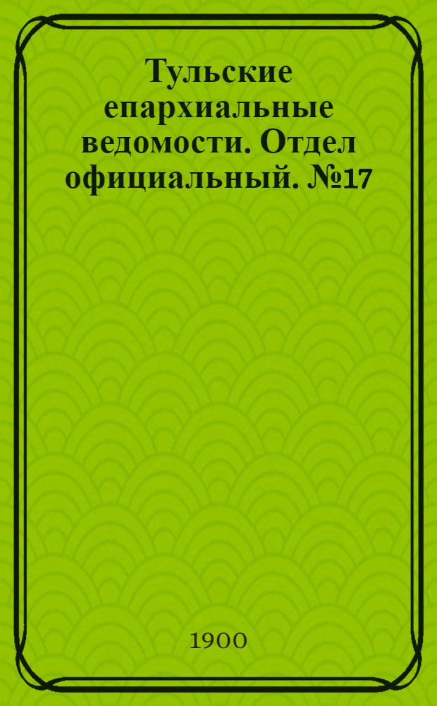 Тульские епархиальные ведомости. Отдел официальный. № 17 (1 сентября 1900 г.)