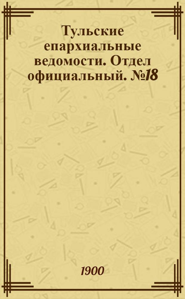 Тульские епархиальные ведомости. Отдел официальный. № 18 (15 сентября 1900 г.)