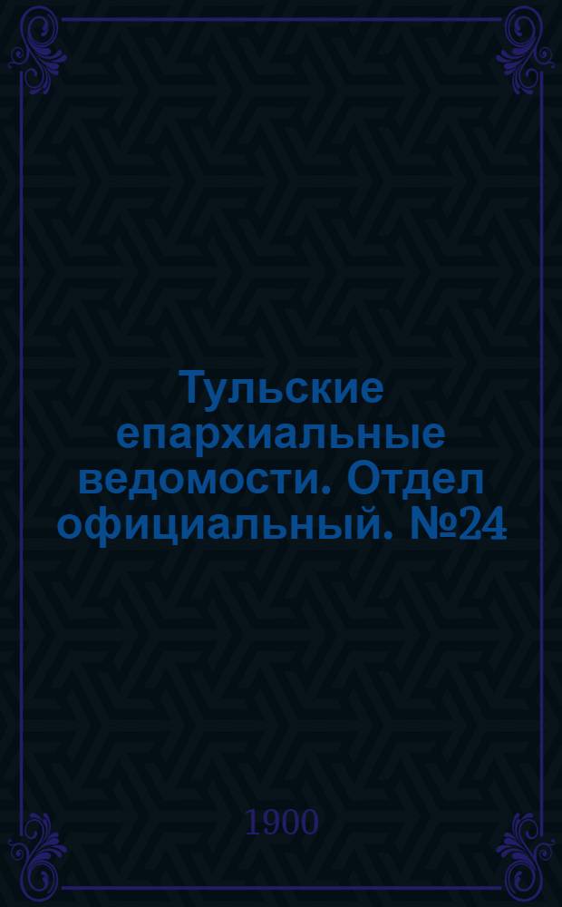 Тульские епархиальные ведомости. Отдел официальный. № 24 (15 декабря 1900 г.)