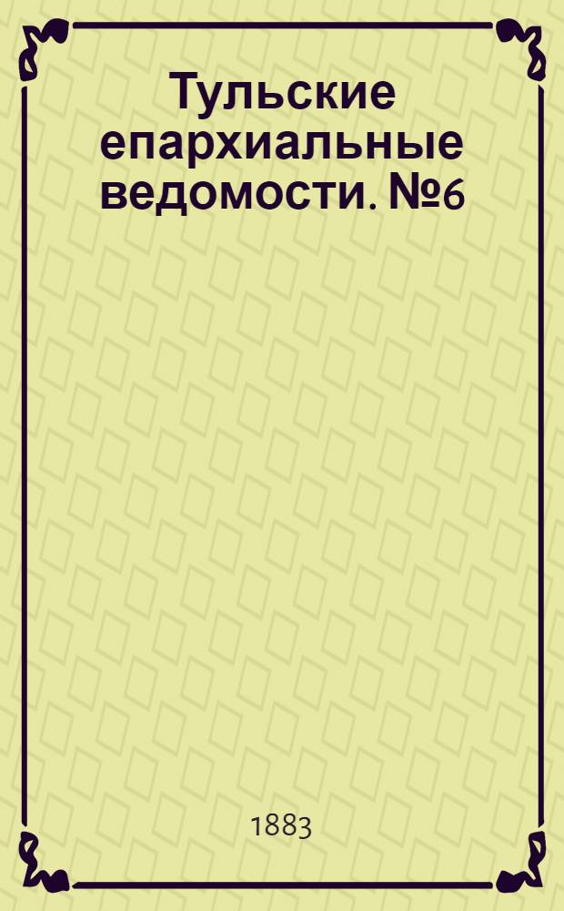 Тульские епархиальные ведомости. № 6 (15 марта 1883 г.)