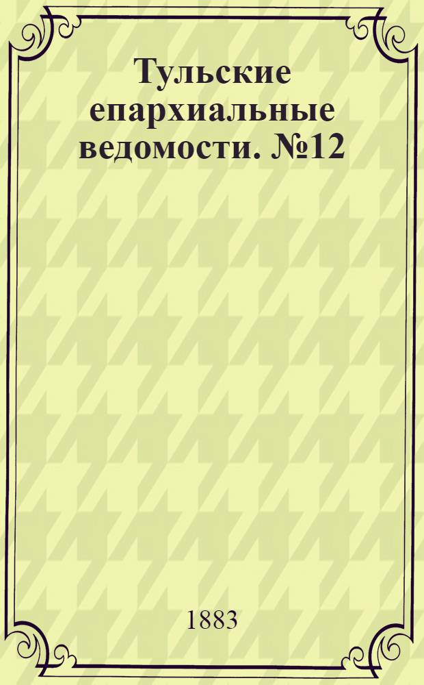 Тульские епархиальные ведомости. № 12 (15 июня 1883 г.)