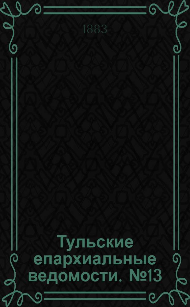 Тульские епархиальные ведомости. № 13 (1 июля 1883 г.)