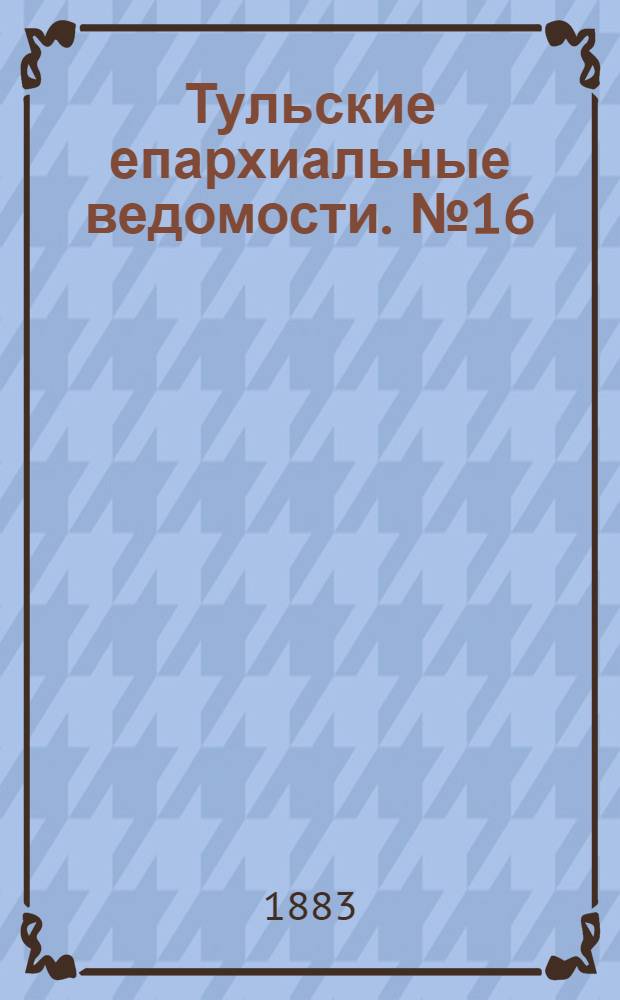 Тульские епархиальные ведомости. № 16 (15 августа 1883 г.)