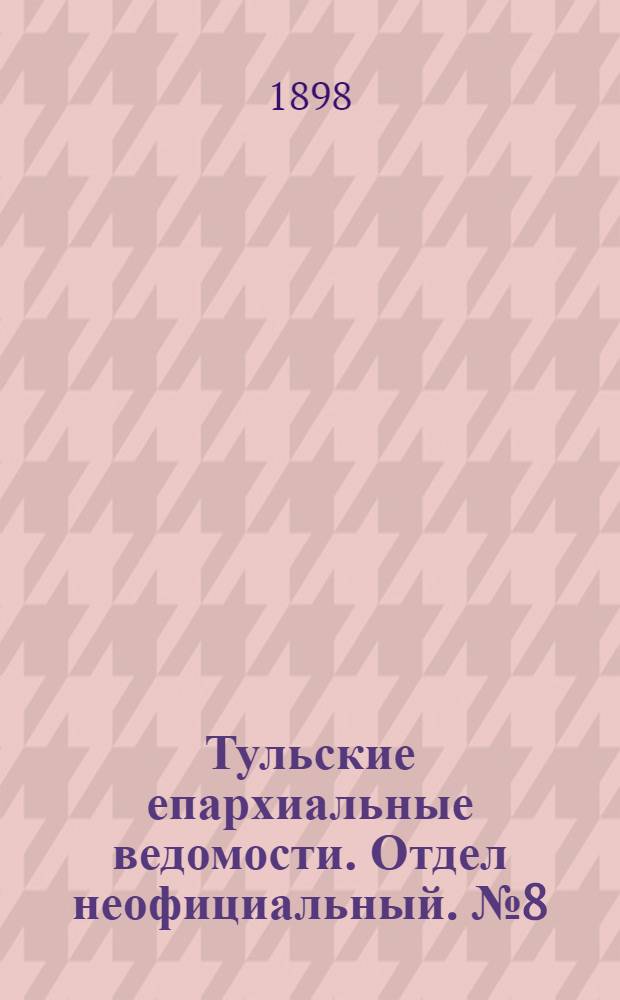 Тульские епархиальные ведомости. Отдел неофициальный. № 8 (15 апреля 1898 г.)