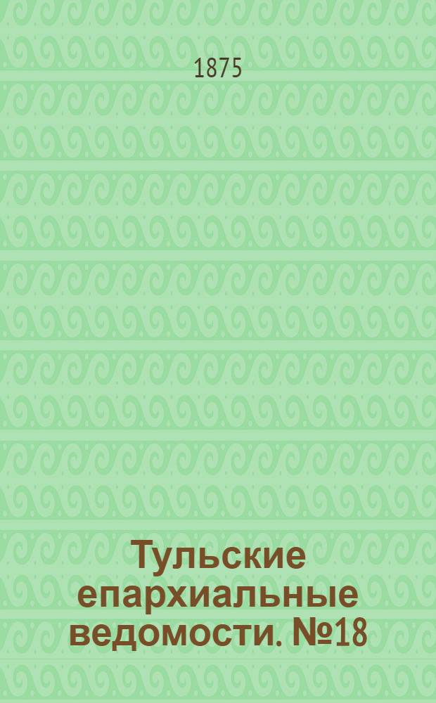 Тульские епархиальные ведомости. № 18 (15 сентября 1875 г.)