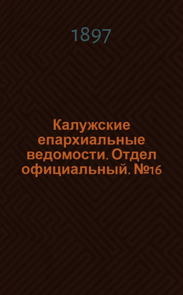 Калужские епархиальные ведомости. Отдел официальный. № 16 (31 августа 1897 г.)