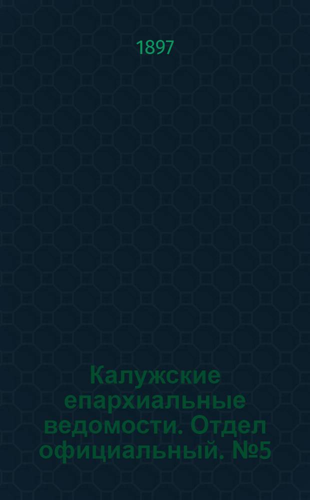 Калужские епархиальные ведомости. Отдел официальный. № 5 (15 марта 1897 г.)