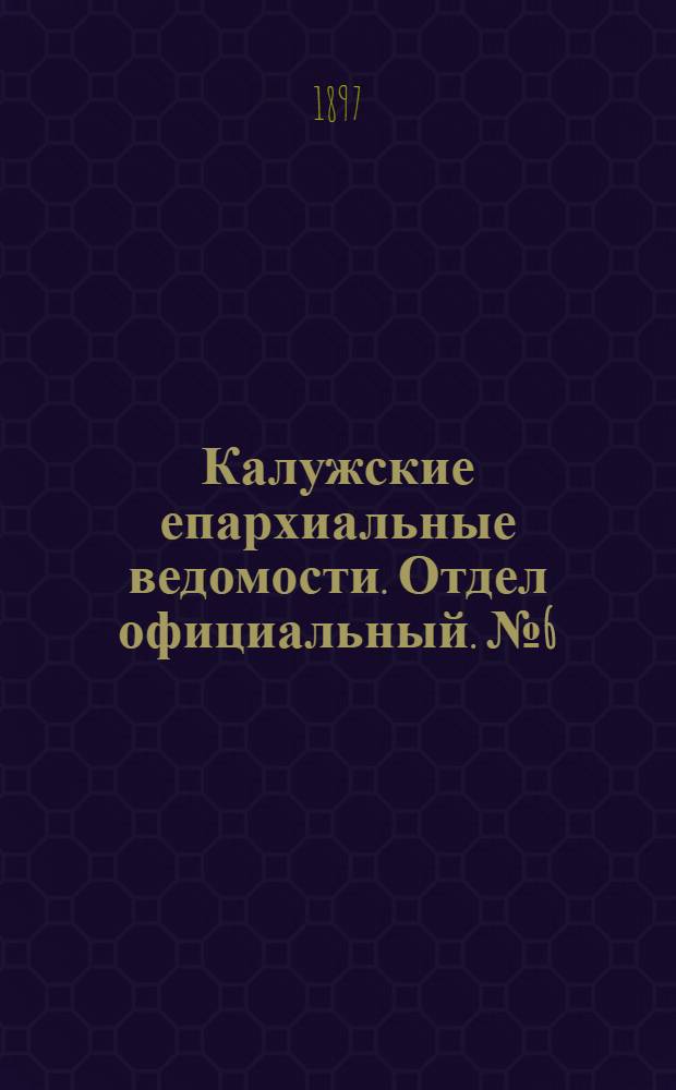 Калужские епархиальные ведомости. Отдел официальный. № 6 (31 марта 1897 г.)