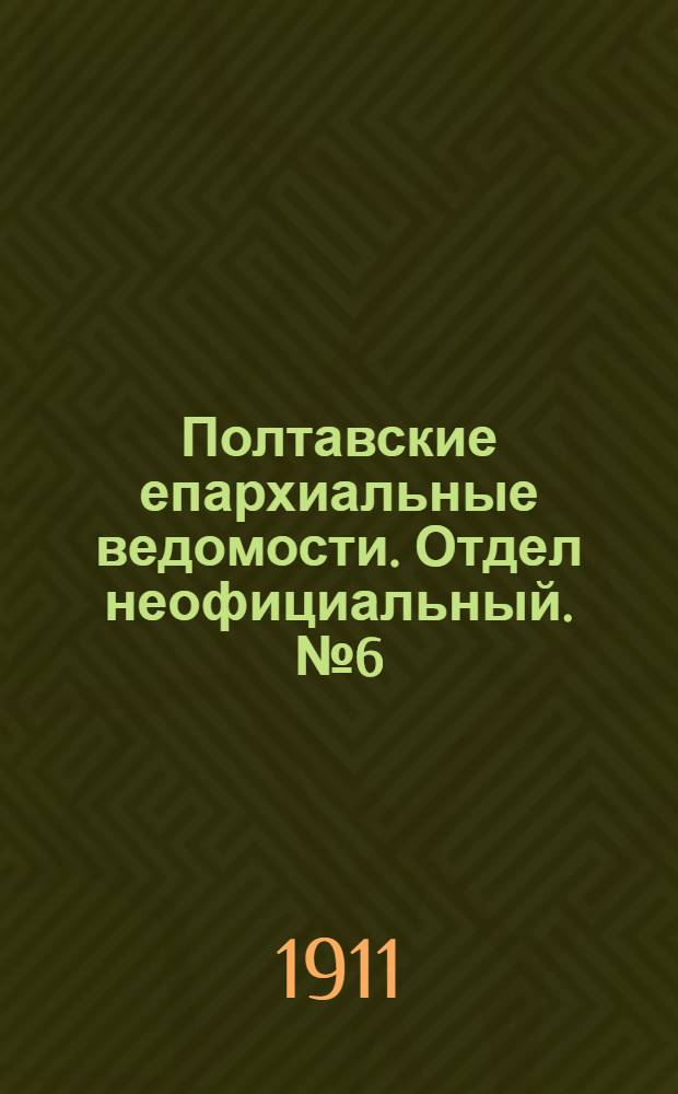 Полтавские епархиальные ведомости. Отдел неофициальный. № 6 (20 февраля 1911 г.)