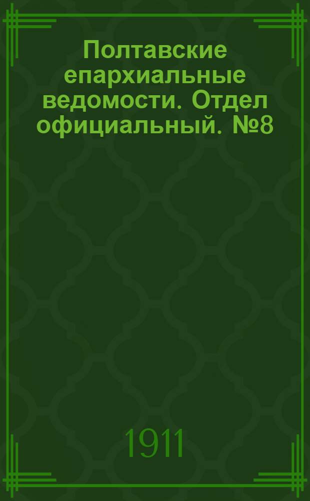 Полтавские епархиальные ведомости. Отдел официальный. № 8 (10 марта 1911 г.)
