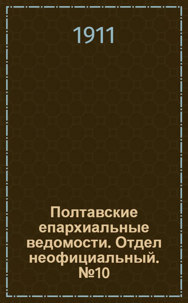 Полтавские епархиальные ведомости. Отдел неофициальный. № 10 (1 апреля 1911 г.)