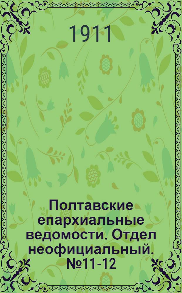 Полтавские епархиальные ведомости. Отдел неофициальный. № 11-12 (10 - 20 апреля 1911 г.)