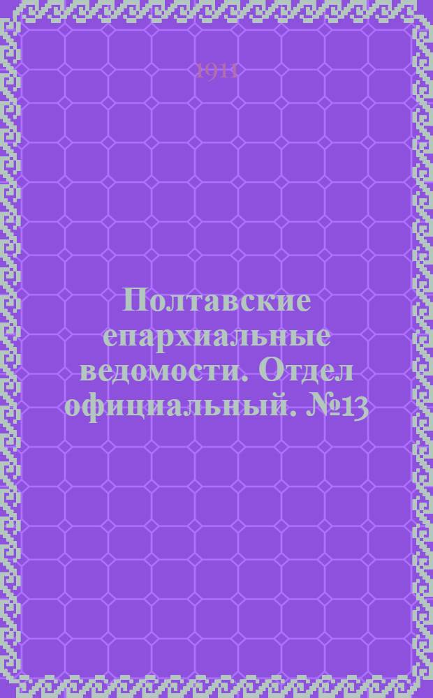 Полтавские епархиальные ведомости. Отдел официальный. № 13 (1 мая 1911 г.)