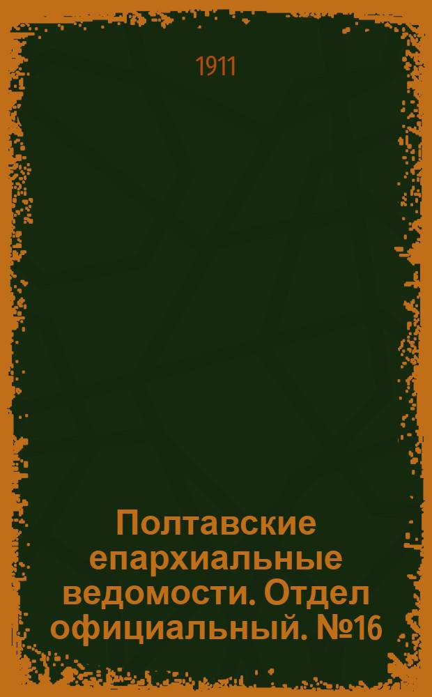 Полтавские епархиальные ведомости. Отдел официальный. № 16 (1 июня 1911 г.)