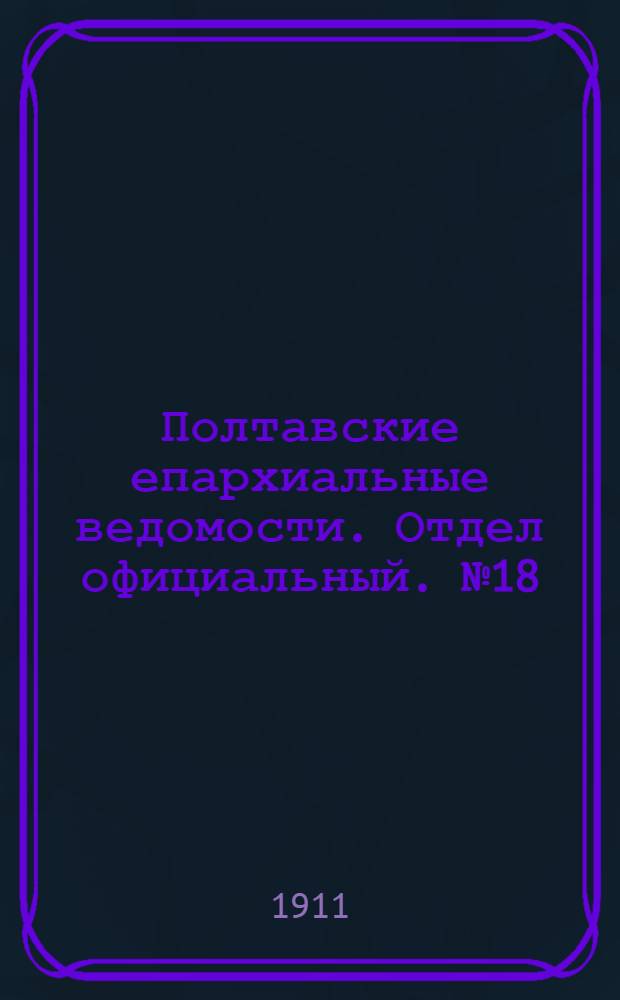 Полтавские епархиальные ведомости. Отдел официальный. № 18 (20 июня 1911 г.)