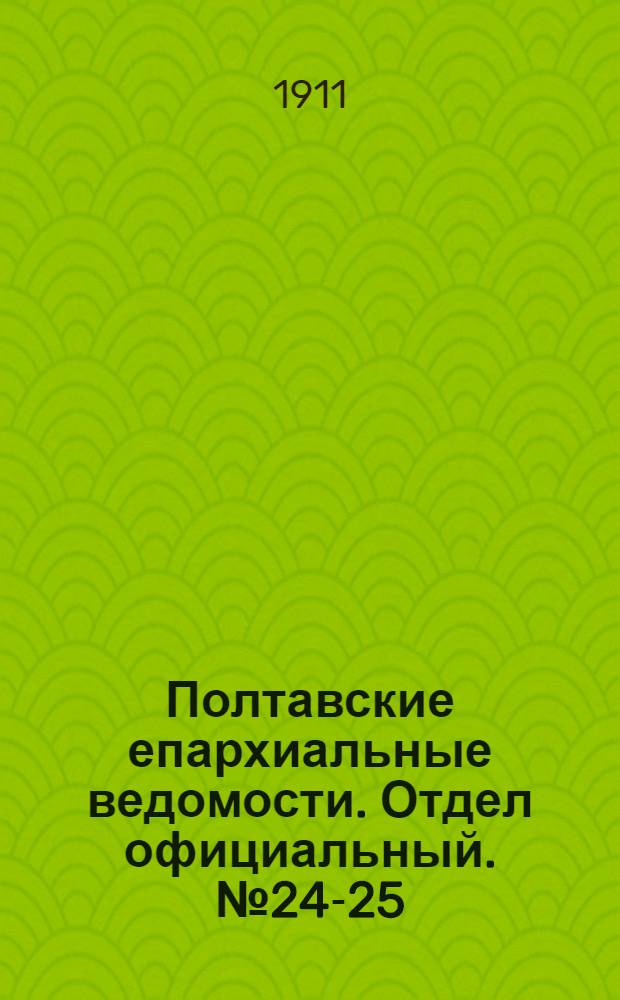 Полтавские епархиальные ведомости. Отдел официальный. № 24-25 (20 августа - 1 сентября 1911 г.)