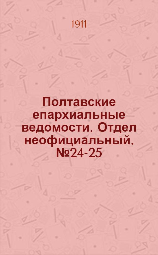 Полтавские епархиальные ведомости. Отдел неофициальный. № 24-25 (20 августа - 1 сентября 1911 г.)