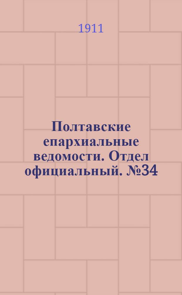 Полтавские епархиальные ведомости. Отдел официальный. № 34 (1 декабря 1911 г.)