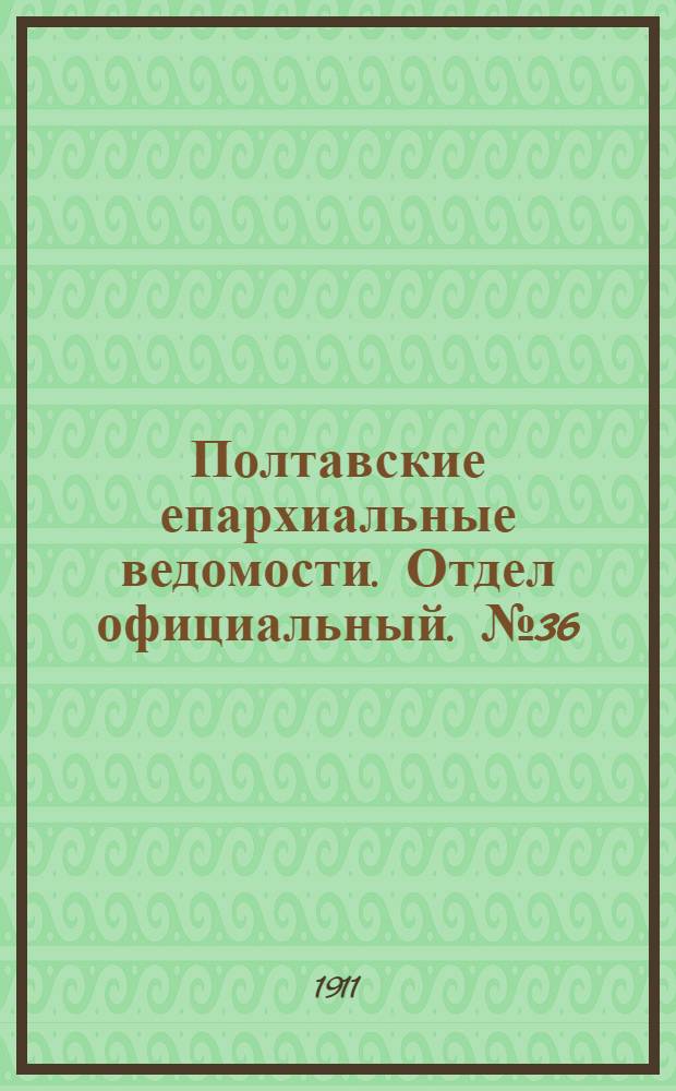 Полтавские епархиальные ведомости. Отдел официальный. № 36 (20 декабря 1911 г.)