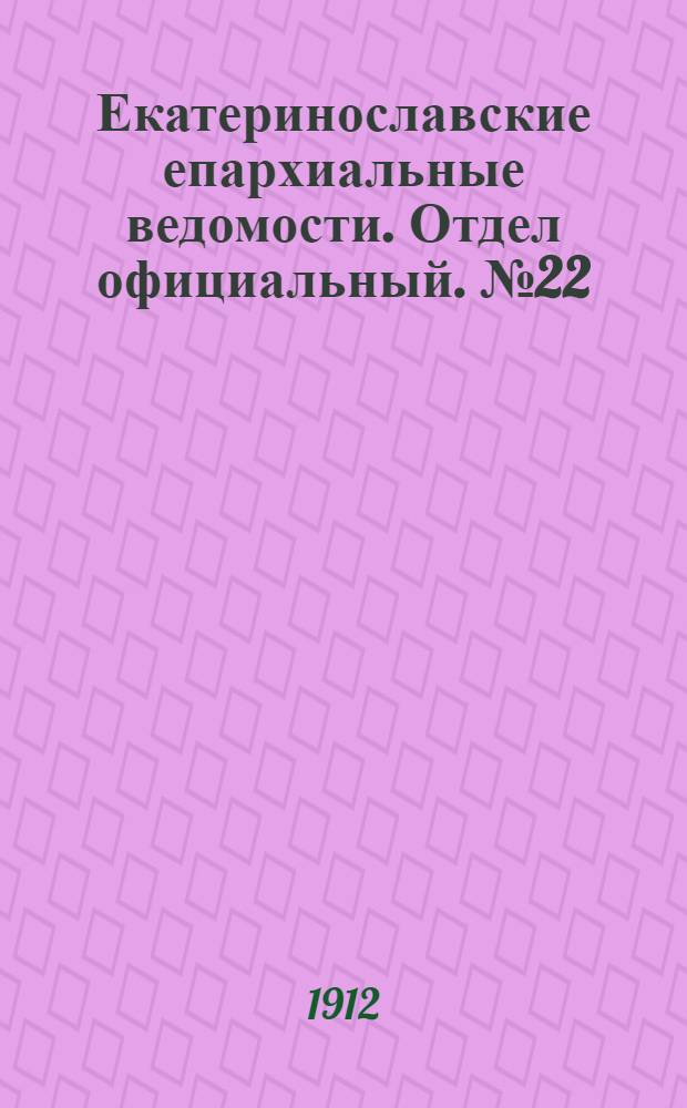Екатеринославские епархиальные ведомости. Отдел официальный. № 22 (1 августа 1912 г.)