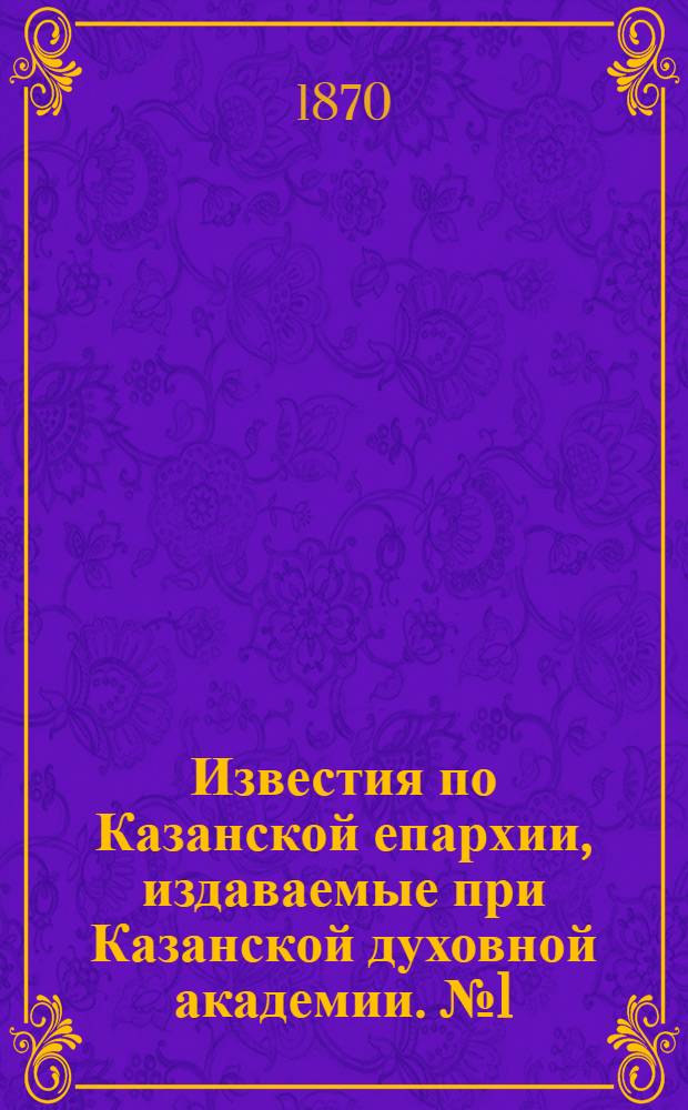 Известия по Казанской епархии, издаваемые при Казанской духовной академии. № 1 (1 января 1870 г.)