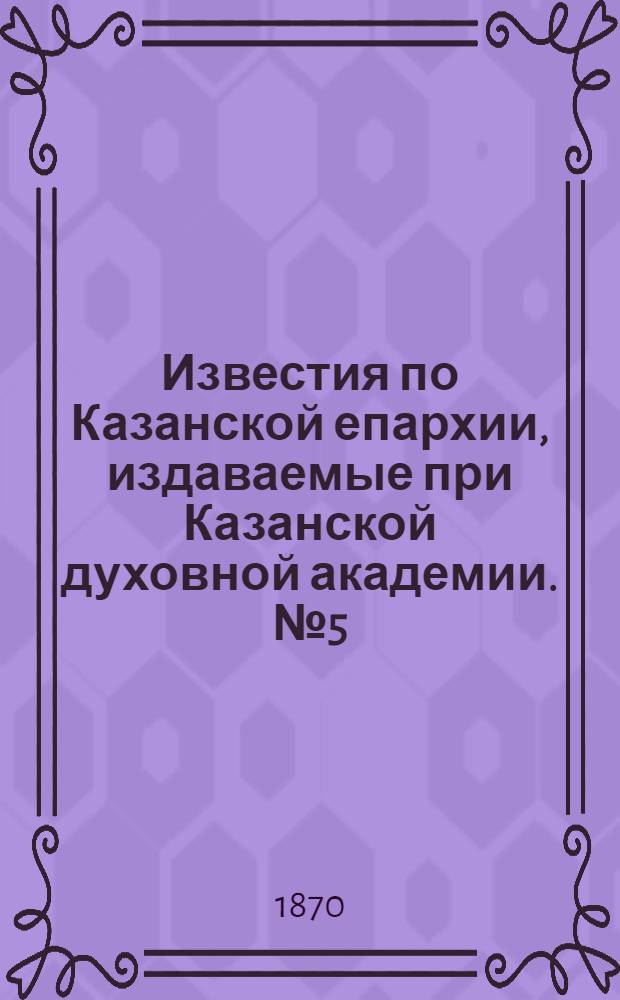 Известия по Казанской епархии, издаваемые при Казанской духовной академии. № 5 (1 марта 1870 г.)