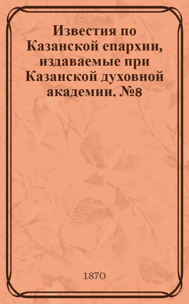 Известия по Казанской епархии, издаваемые при Казанской духовной академии. № 8 (15 апреля 1870 г.)
