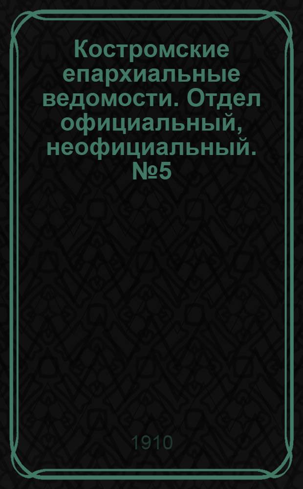 Костромские епархиальные ведомости. Отдел официальный, неофициальный. № 5 (1 марта 1910 г.)