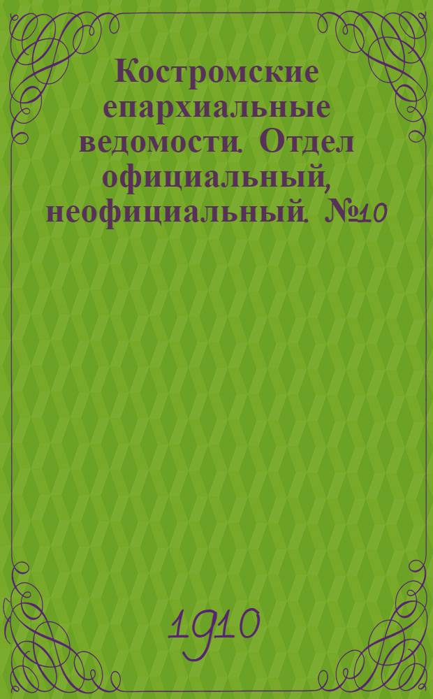 Костромские епархиальные ведомости. Отдел официальный, неофициальный. № 10 (15 мая 1910 г.)