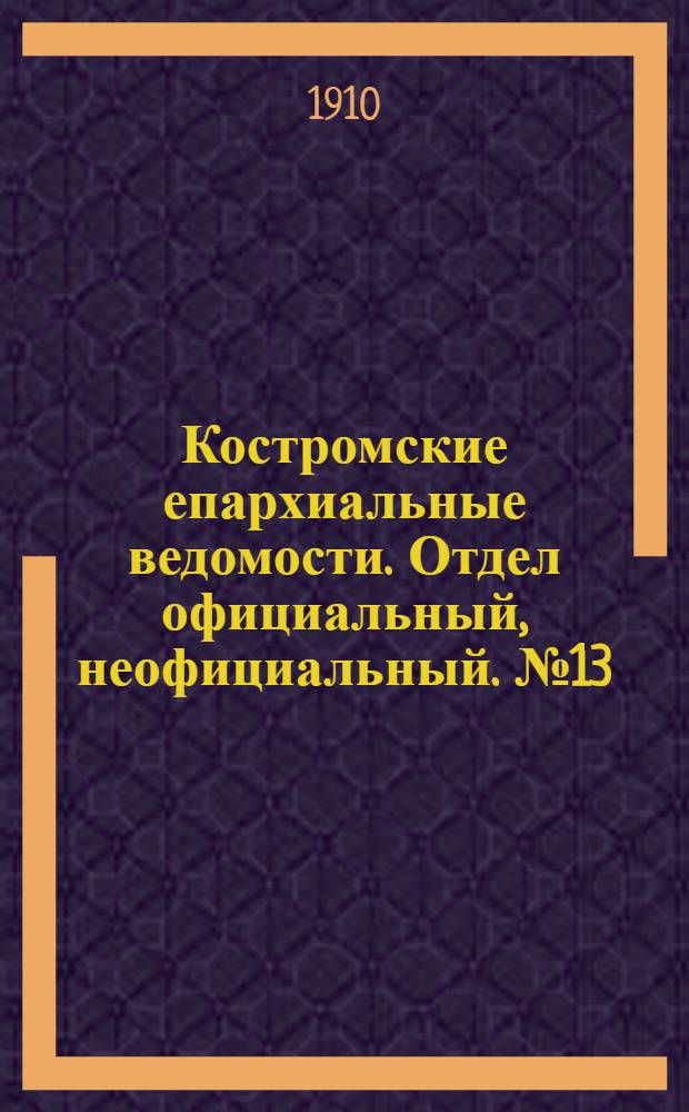 Костромские епархиальные ведомости. Отдел официальный, неофициальный. № 13 (1 июля 1910 г.)