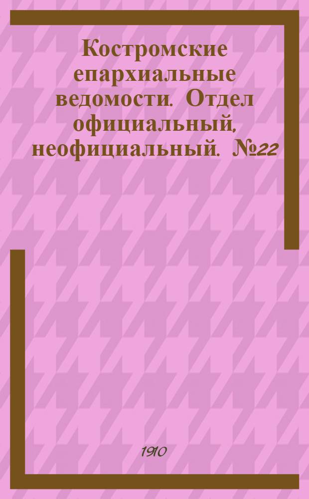 Костромские епархиальные ведомости. Отдел официальный, неофициальный. № 22 (15 ноября 1910 г.)
