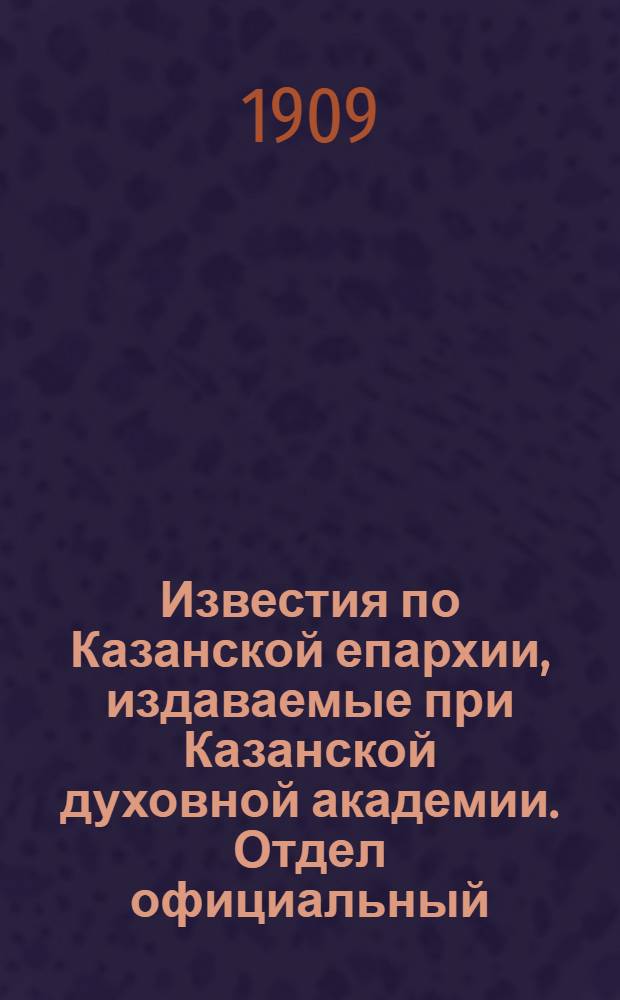 Известия по Казанской епархии, издаваемые при Казанской духовной академии. Отдел официальный, неофициальный. № 26 (8 июля 1909 г.)