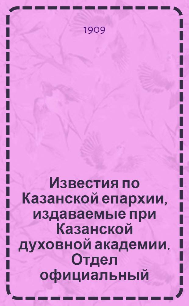 Известия по Казанской епархии, издаваемые при Казанской духовной академии. Отдел официальный, неофициальный. № 43 (15 ноября 1909 г.)