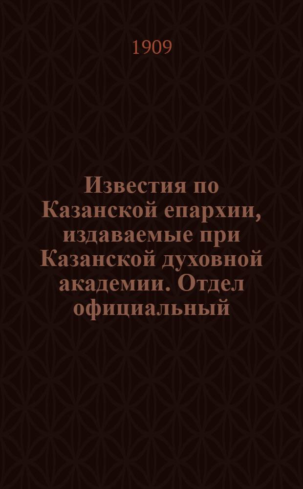 Известия по Казанской епархии, издаваемые при Казанской духовной академии. Отдел официальный, неофициальный. № 45 (1 декабря 1909 г.)