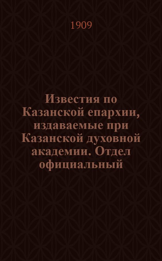 Известия по Казанской епархии, издаваемые при Казанской духовной академии. Отдел официальный, неофициальный. № 45 (1 декабря 1909 г.)