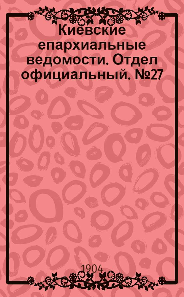 Киевские епархиальные ведомости. Отдел официальный. № 27 (4 июля 1904 г.)