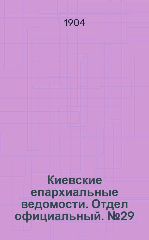 Киевские епархиальные ведомости. Отдел официальный. № 29 (18 июля 1904 г.)