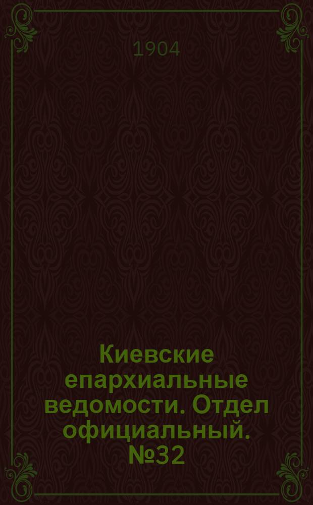 Киевские епархиальные ведомости. Отдел официальный. № 32 (8 августа 1904 г.)