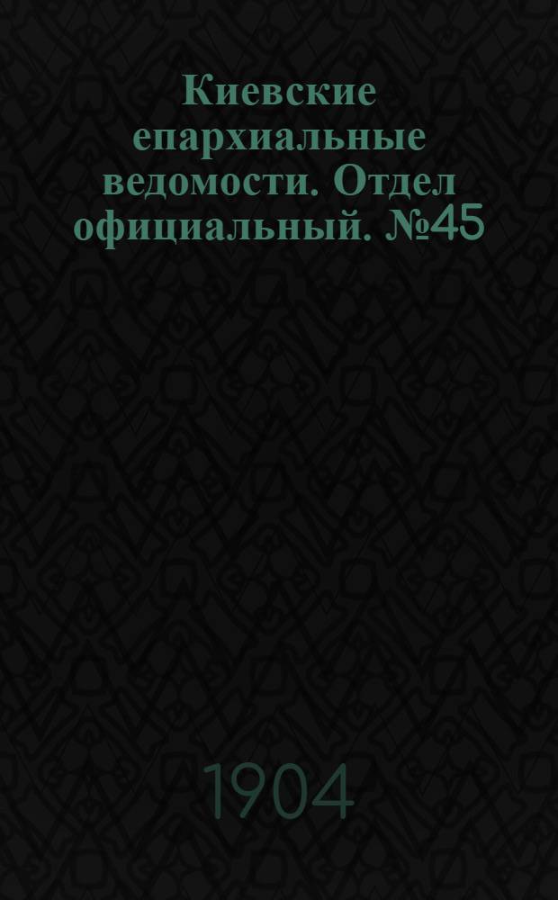 Киевские епархиальные ведомости. Отдел официальный. № 45 (7 ноября 1904 г.)