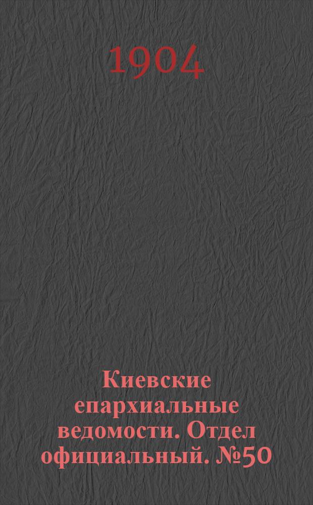 Киевские епархиальные ведомости. Отдел официальный. № 50 (12 декабря 1904 г.)