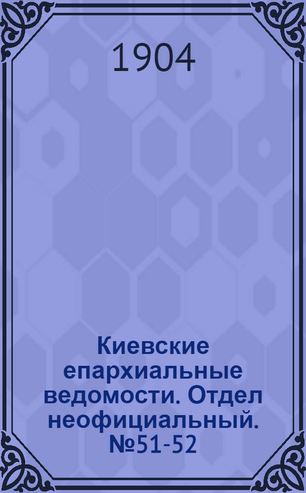 Киевские епархиальные ведомости. Отдел неофициальный. № 51-52 (19 - 26 декабря 1904 г.)