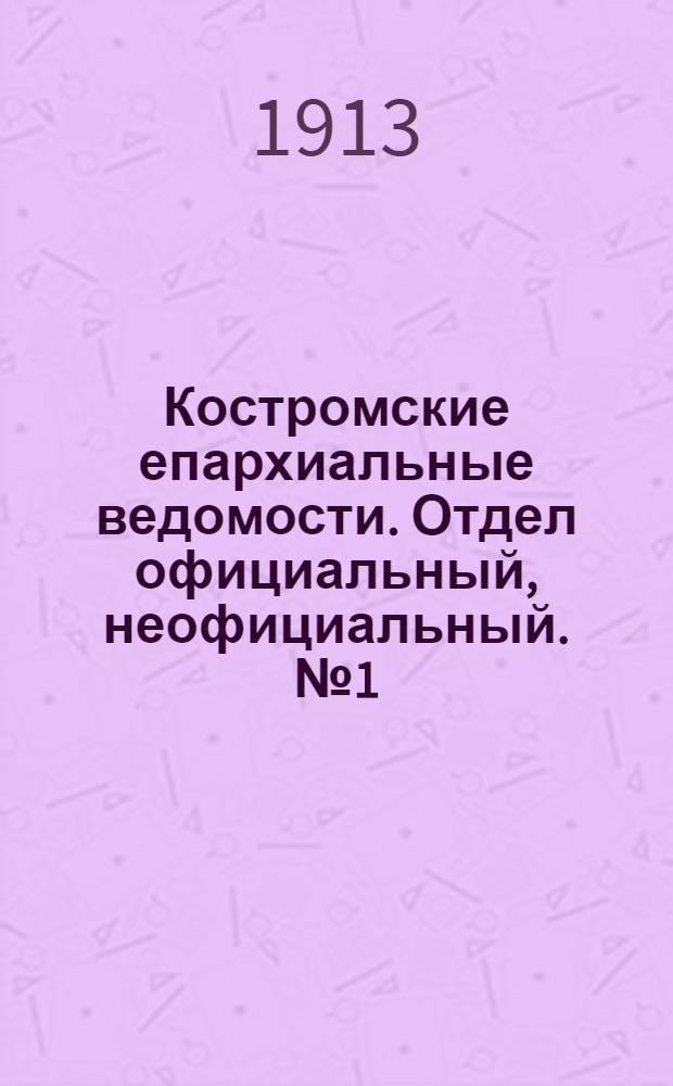 Костромские епархиальные ведомости. Отдел официальный, неофициальный. № 1 (1 января 1913 г.)