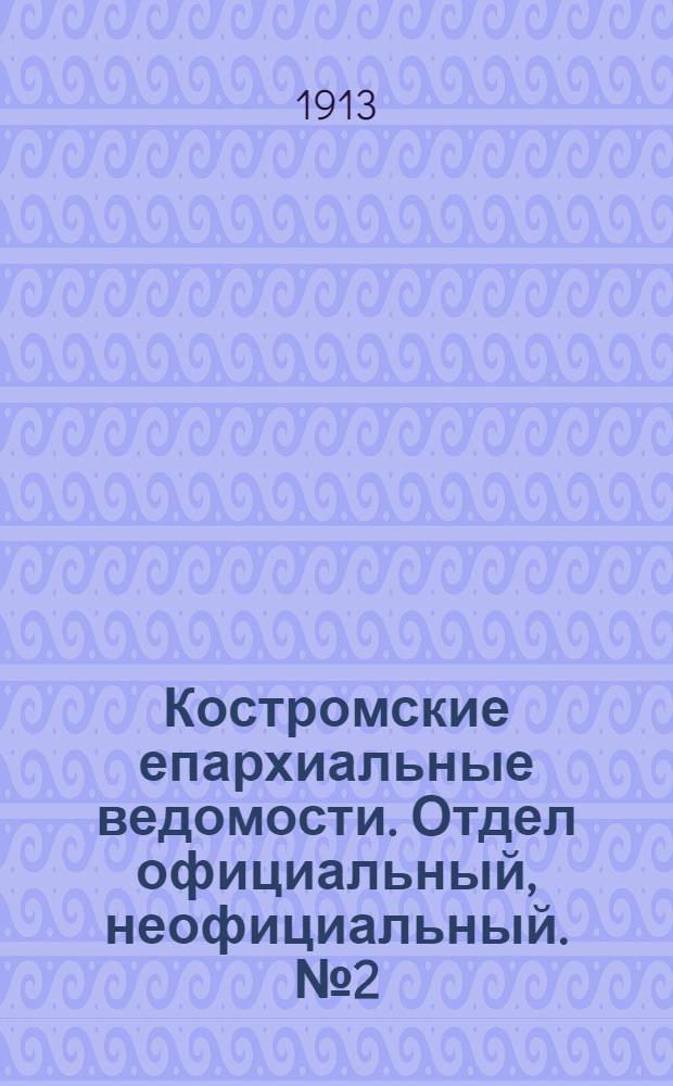 Костромские епархиальные ведомости. Отдел официальный, неофициальный. № 2 (15 января 1913 г.)